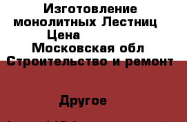 Изготовление монолитных Лестниц › Цена ­ 30 000 - Московская обл. Строительство и ремонт » Другое   